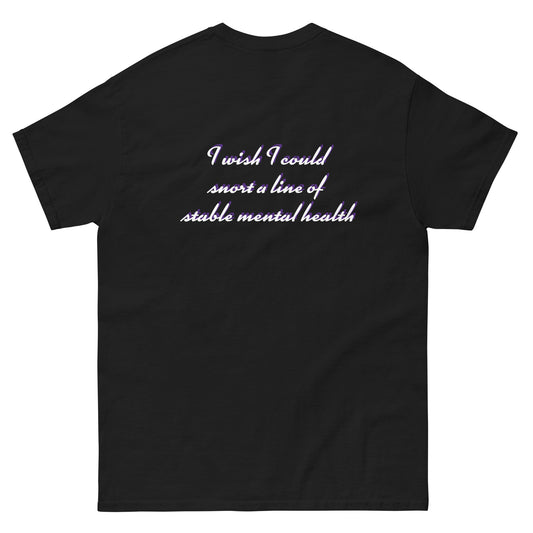 Classic tee "I wish I could  snort a line of  stable mental health"